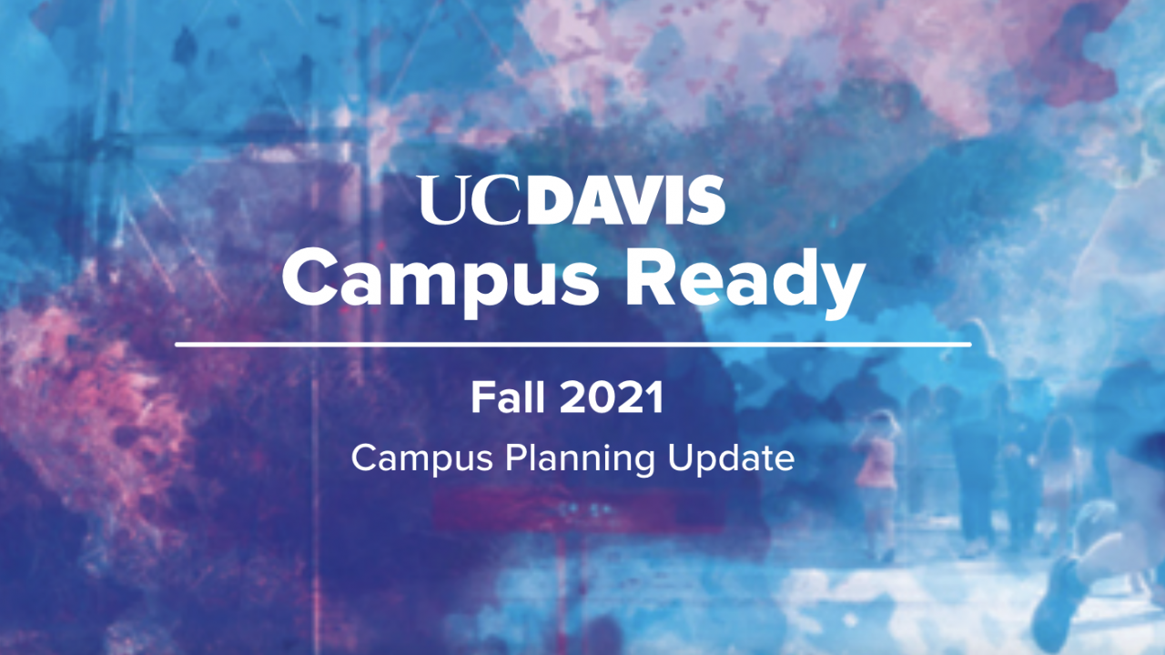 UC Davis Campus Ready Fall 2021 Campus Planning Update